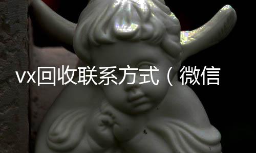 vx回收联系方个人回收vx秒结式（微信回收平台怎么找）